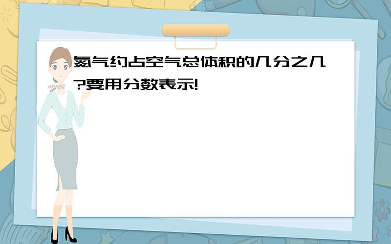 氮气约占空气总体积的几分之几?要用分数表示!