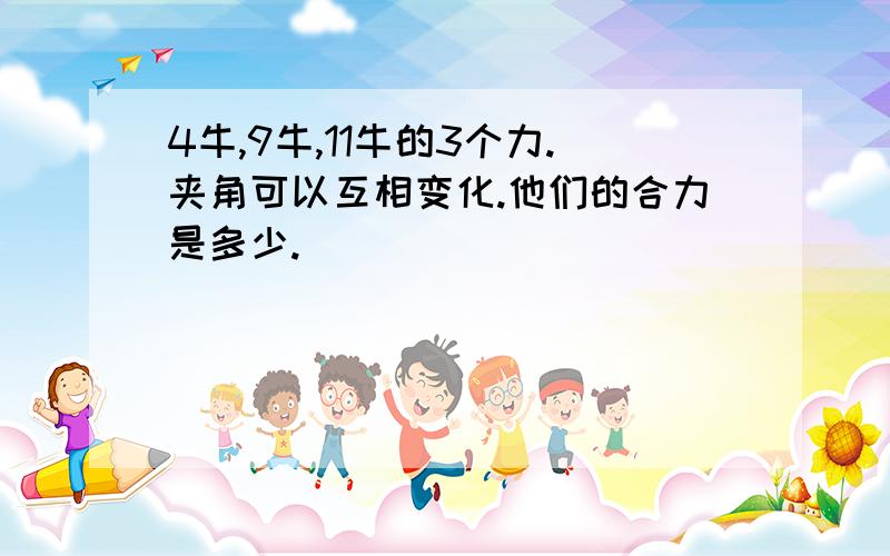 4牛,9牛,11牛的3个力.夹角可以互相变化.他们的合力是多少.