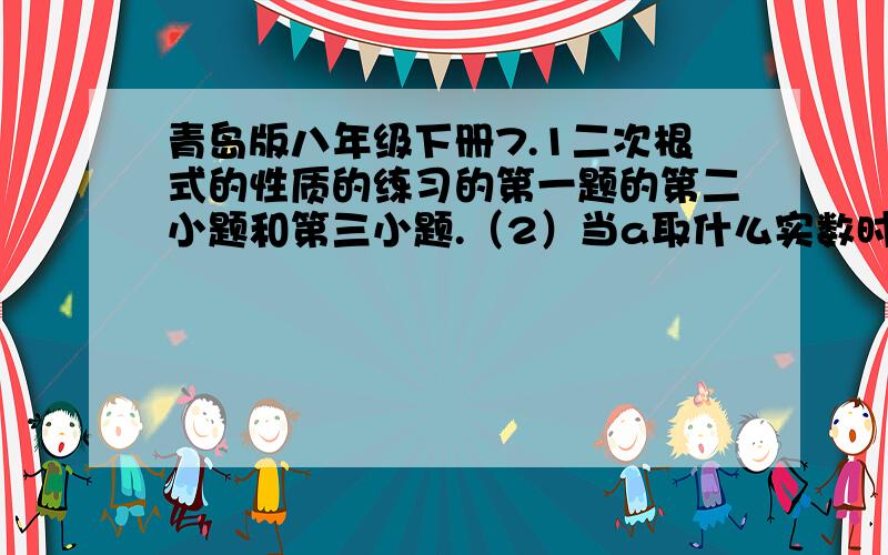 青岛版八年级下册7.1二次根式的性质的练习的第一题的第二小题和第三小题.（2）当a取什么实数时,根下a²有意义.（3）当a取什么实数时,根下1/a有意义.