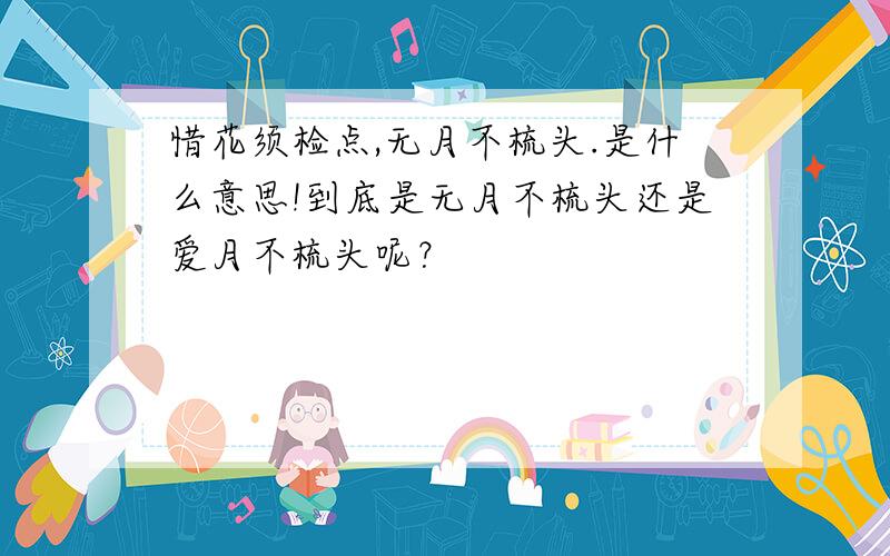 惜花须检点,无月不梳头.是什么意思!到底是无月不梳头还是爱月不梳头呢？