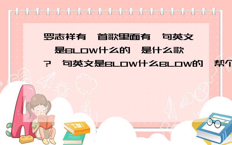 罗志祥有一首歌里面有一句英文,是BLOW什么的,是什么歌?一句英文是BLOW什么BLOW的,帮个忙!