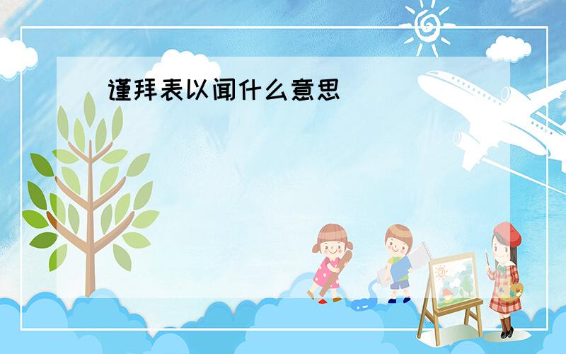 谨拜表以闻什么意思