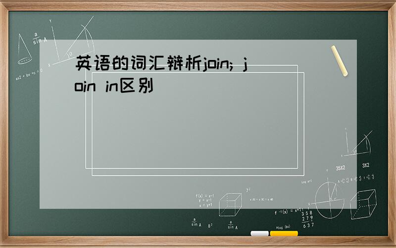 英语的词汇辩析join; join in区别