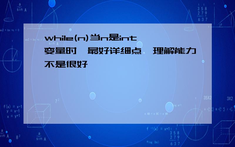 while(n)当n是int变量时,最好详细点,理解能力不是很好