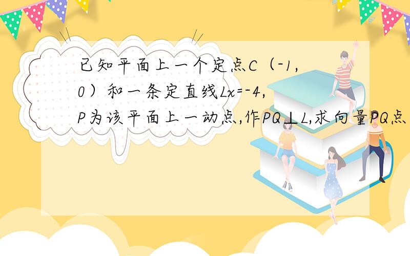 已知平面上一个定点C（-1,0）和一条定直线Lx=-4,P为该平面上一动点,作PQ⊥L,求向量PQ点乘向量PC的取值范围