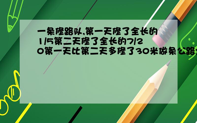 一条修路队,第一天修了全长的1/5第二天修了全长的7/20第一天比第二天多修了30米做条公路全长多少米?