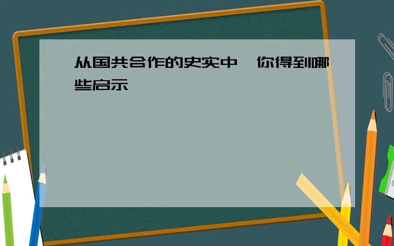 从国共合作的史实中,你得到哪些启示