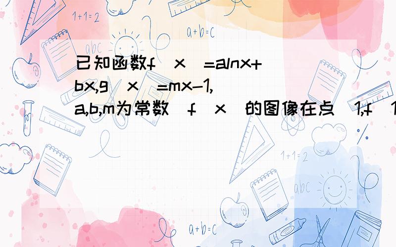 已知函数f(x)=alnx+bx,g(x)=mx-1,（a,b,m为常数）f(x)的图像在点（1,f（1））处的切线方程为y=3ax-1(1)求a,b的值,（2）f（x）≤g(x)恒成立,求实数m的取值范围