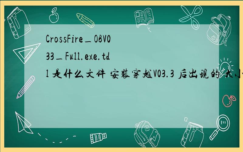 CrossFire_OBV033_Full.exe.tdl 是什么文件 安装穿越V03.3 后出现的 大小是1兆左右