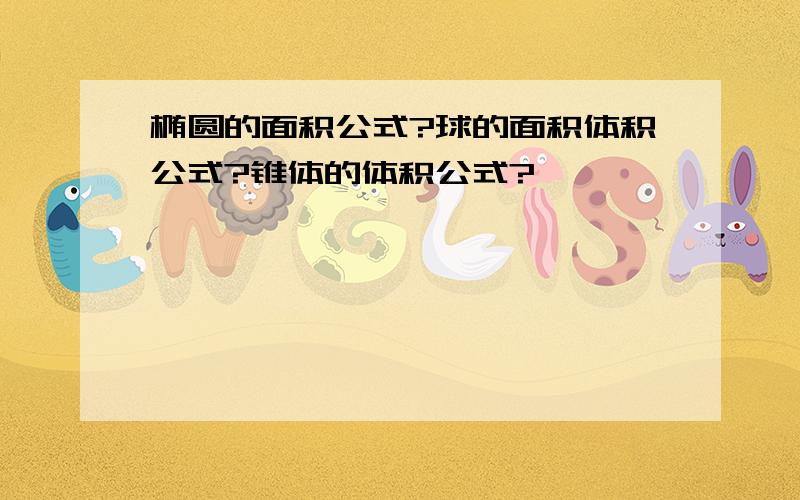 椭圆的面积公式?球的面积体积公式?锥体的体积公式?