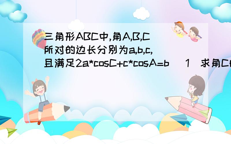 三角形ABC中,角A,B,C所对的边长分别为a,b,c,且满足2a*cosC+c*cosA=b (1)求角C的大小