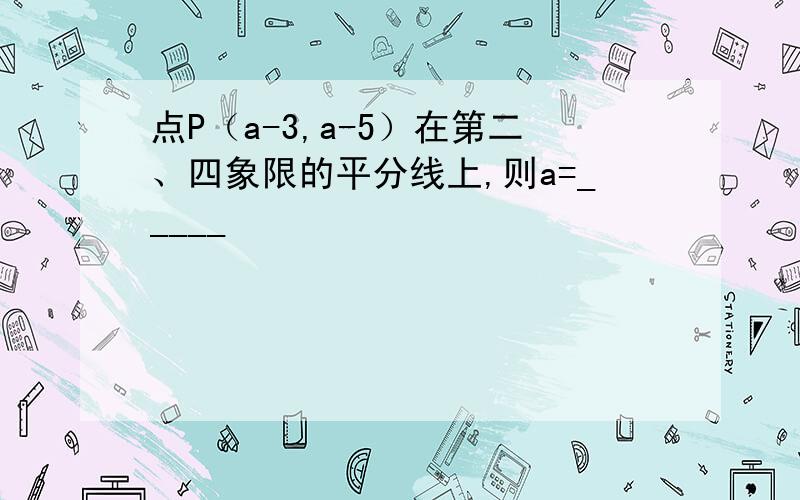 点P（a-3,a-5）在第二、四象限的平分线上,则a=_____