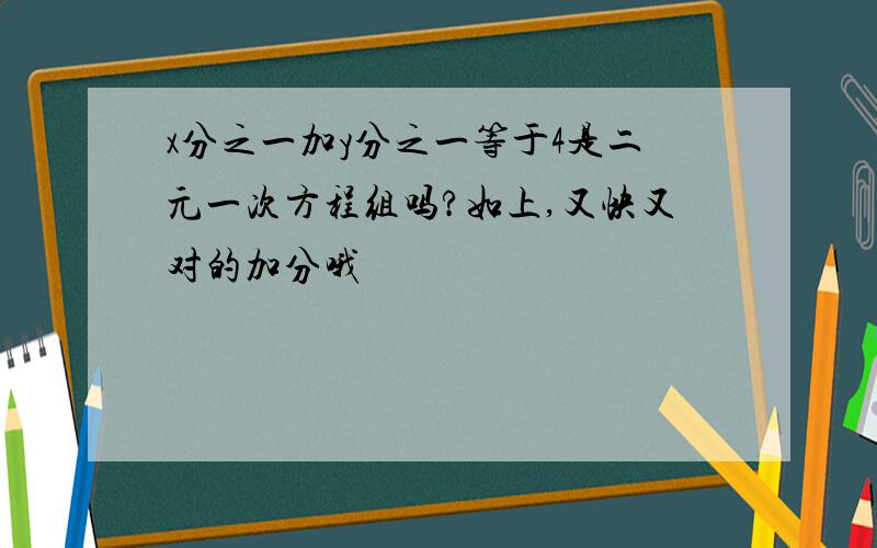 x分之一加y分之一等于4是二元一次方程组吗?如上,又快又对的加分哦