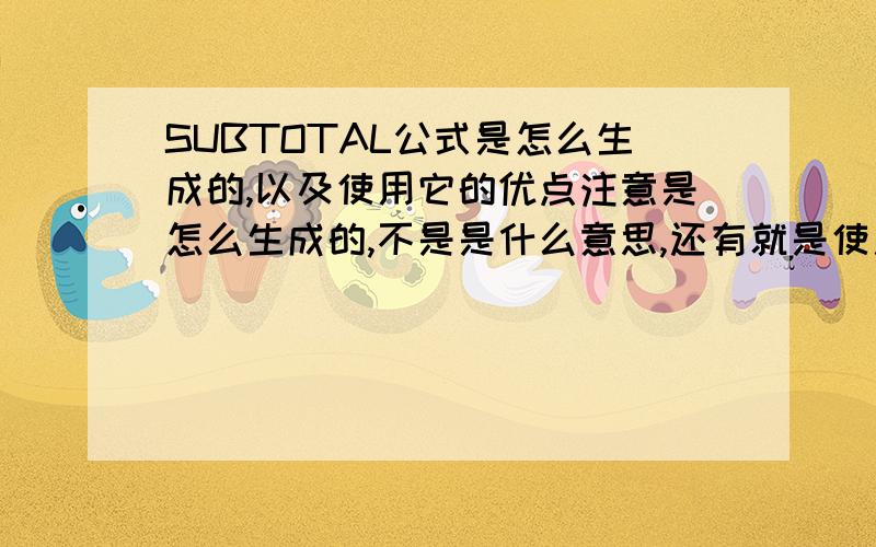 SUBTOTAL公式是怎么生成的,以及使用它的优点注意是怎么生成的,不是是什么意思,还有就是使用这种公式有什么好处,希望会的大侠们回答,谢谢啦