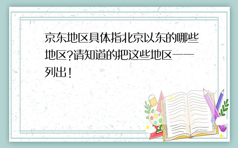 京东地区具体指北京以东的哪些地区?请知道的把这些地区一一列出!