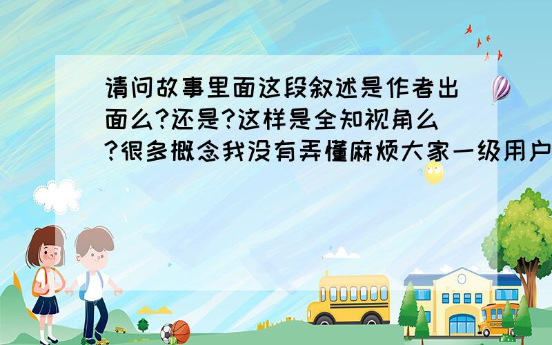 请问故事里面这段叙述是作者出面么?还是?这样是全知视角么?很多概念我没有弄懂麻烦大家一级用户上传不了图片,只能求大家点点链接了,是我自己百度空间的http://hi.baidu.com/mrmo/album/item/b62ba