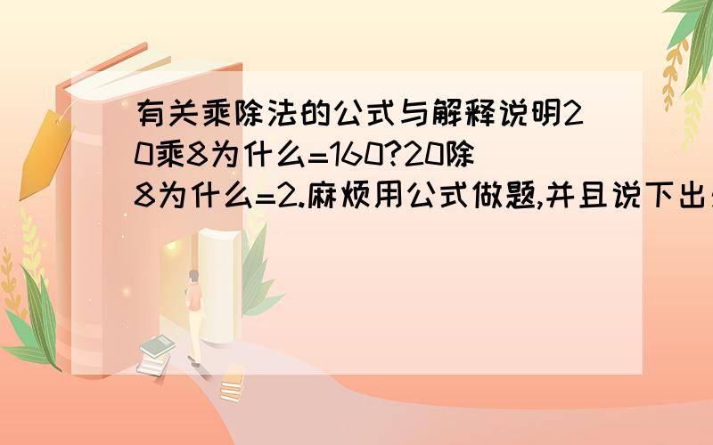 有关乘除法的公式与解释说明20乘8为什么=160?20除8为什么=2.麻烦用公式做题,并且说下出处法最简单的理解方法,