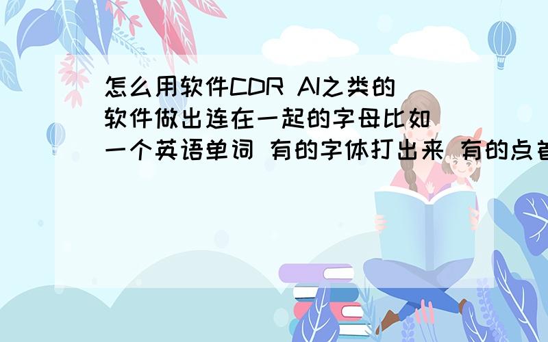 怎么用软件CDR AI之类的软件做出连在一起的字母比如 一个英语单词 有的字体打出来 有的点首位相接