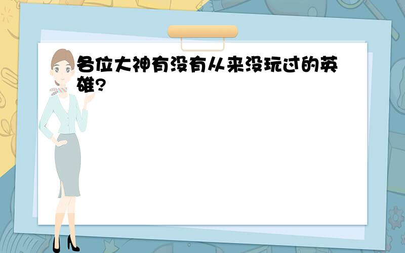 各位大神有没有从来没玩过的英雄?