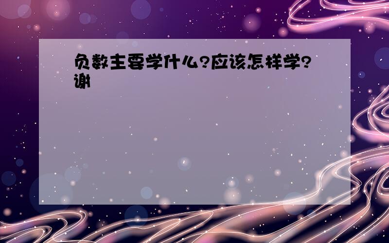 负数主要学什么?应该怎样学?谢