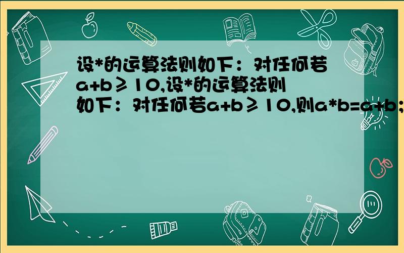 设*的运算法则如下：对任何若a+b≥10,设*的运算法则如下：对任何若a+b≥10,则a*b=a+b；若a+b＜10,则a*b=ab.则（1*2）+（2*3）+（3*4）+（4*5）+（5*6）+（6*7）+（7*8）+（8*9）+（9*10）=（）