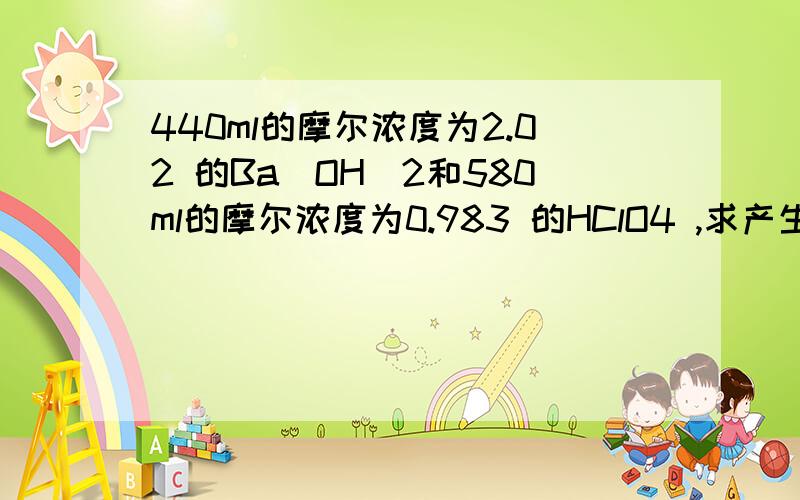 440ml的摩尔浓度为2.02 的Ba(OH)2和580ml的摩尔浓度为0.983 的HClO4 ,求产生多少毫升的摩尔浓度为1.84 Ba(ClO4)2 Ba(OH)2(aq) + 2HClO4(aq) → Ba(ClO4)2(aq) + 2H2O(l)求答案保留两位小数.