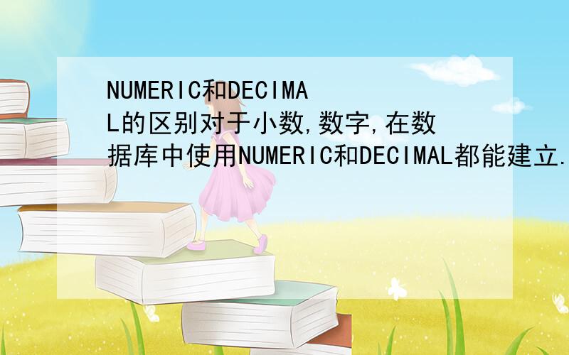 NUMERIC和DECIMAL的区别对于小数,数字,在数据库中使用NUMERIC和DECIMAL都能建立.谁知道它们之间又什么区别阿?