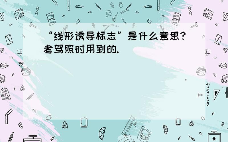 “线形诱导标志”是什么意思?考驾照时用到的.