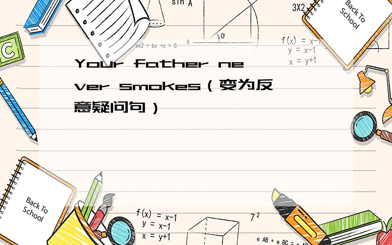 Your father never smokes（变为反意疑问句）