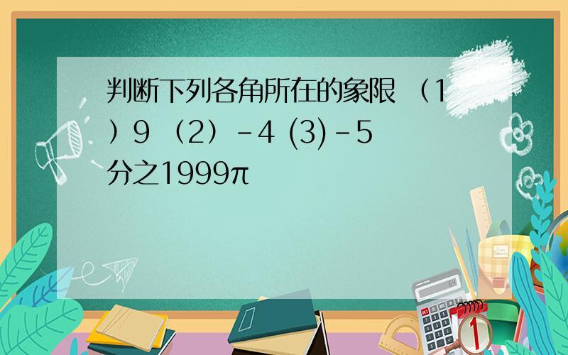 判断下列各角所在的象限 （1）9 （2）-4 (3)-5分之1999π