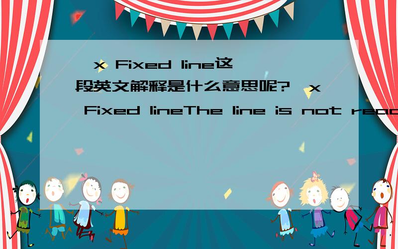 >x Fixed line这段英文解释是什么意思呢?>x Fixed lineThe line is not ready for input in the SAPscript editor. It can also not be deleted or separated. You can only create fixed lines with a program . You can therefore give a text a fixed st