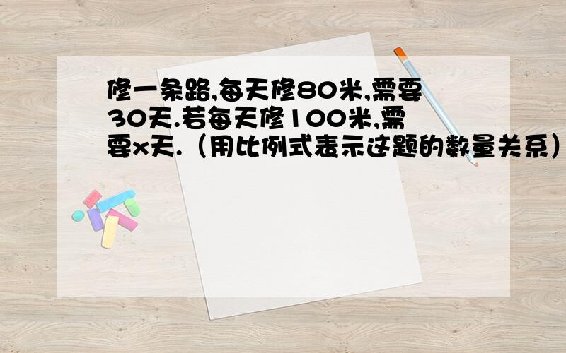 修一条路,每天修80米,需要30天.若每天修100米,需要x天.（用比例式表示这题的数量关系）