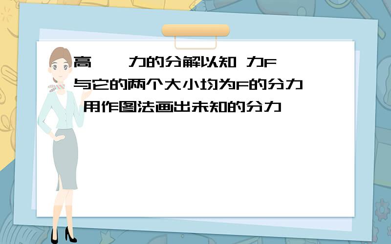 高一  力的分解以知 力F 与它的两个大小均为F的分力  用作图法画出未知的分力