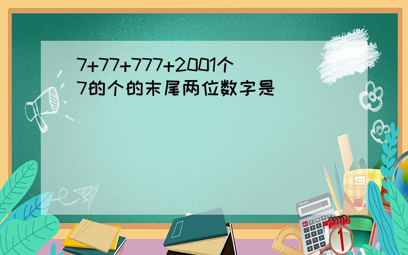 7+77+777+2001个7的个的末尾两位数字是()