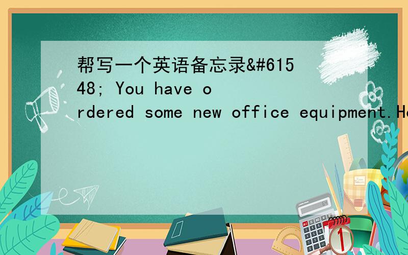 帮写一个英语备忘录 You have ordered some new office equipment.However,some of this equipment will arrive a week later than planned. Write a memo to all staff: saying which equipment will be delayed explaining