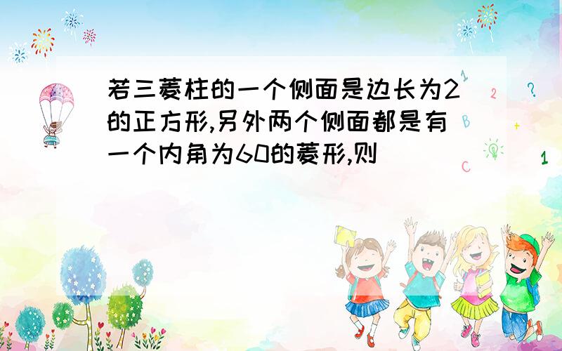 若三菱柱的一个侧面是边长为2的正方形,另外两个侧面都是有一个内角为60的菱形,则