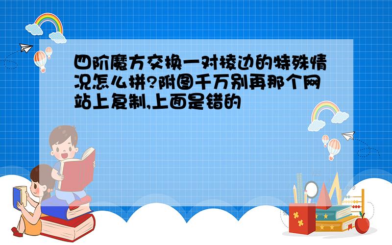 四阶魔方交换一对棱边的特殊情况怎么拼?附图千万别再那个网站上复制,上面是错的