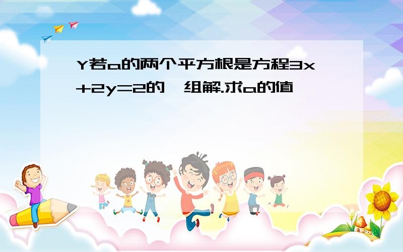 Y若a的两个平方根是方程3x+2y=2的一组解.求a的值