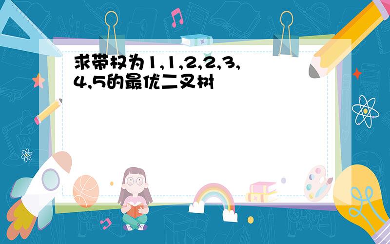 求带权为1,1,2,2,3,4,5的最优二叉树