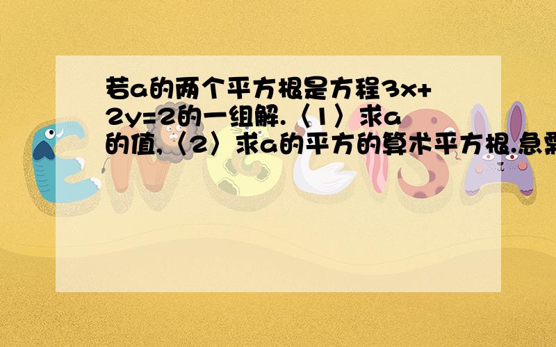 若a的两个平方根是方程3x+2y=2的一组解.〈1〉求a的值,〈2〉求a的平方的算术平方根.急需``````````````````````````````````````