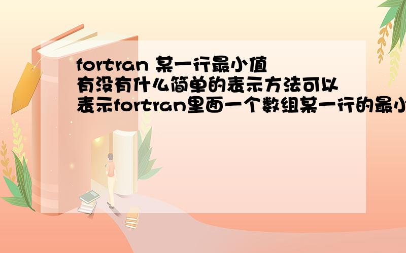 fortran 某一行最小值有没有什么简单的表示方法可以表示fortran里面一个数组某一行的最小值