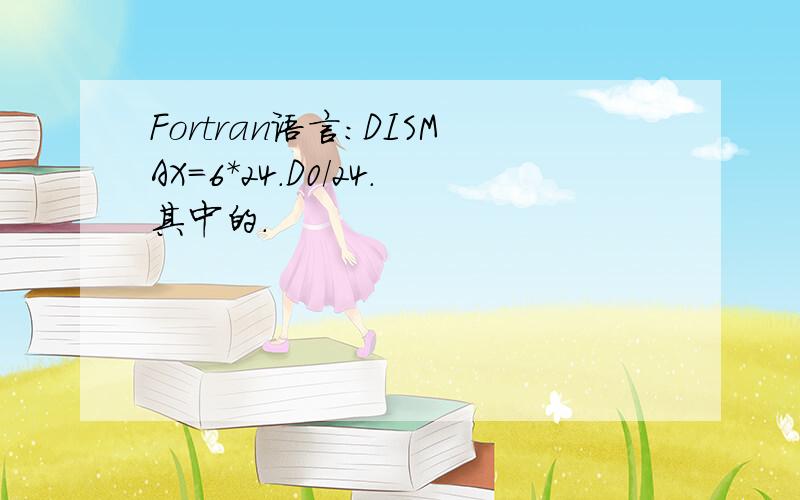 Fortran语言：DISMAX=6*24.D0/24.其中的.