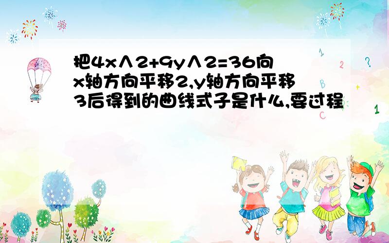 把4x∧2+9y∧2=36向x轴方向平移2,y轴方向平移3后得到的曲线式子是什么,要过程