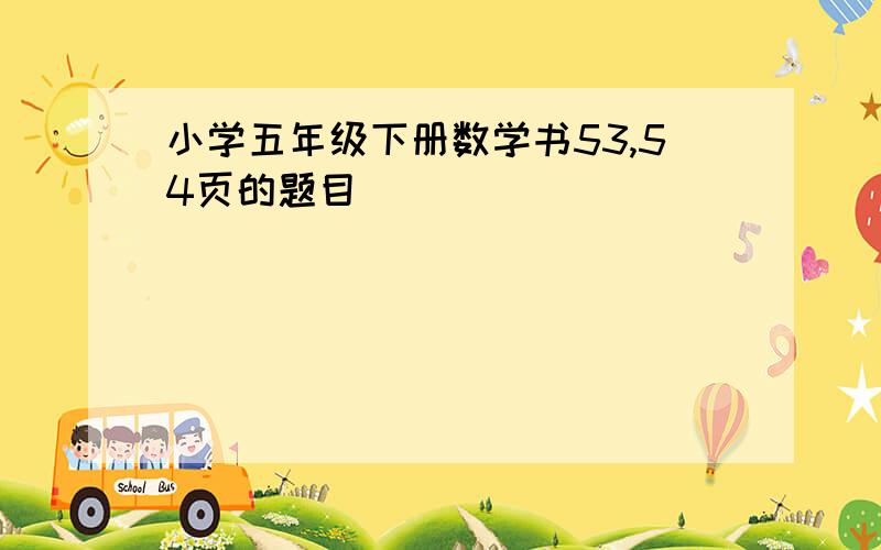 小学五年级下册数学书53,54页的题目