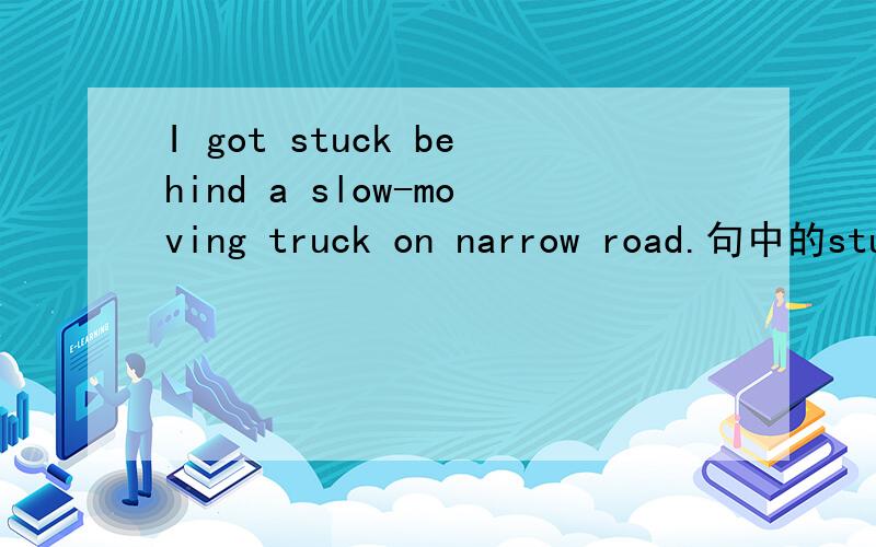 I got stuck behind a slow-moving truck on narrow road.句中的stuck怎么解释?可以换用caught么?