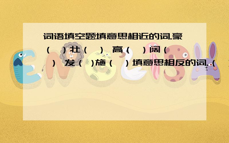 词语填空题填意思相近的词.豪（ ）壮（ ） 高（ ）阔（ ） 发（ )施（ ）填意思相反的词.（ ）（ ）倒置 损（ ）肥（ ） （ ）入（ ）出填叠词.（ ）（ ）攘攘 （ ）（ ）一堂