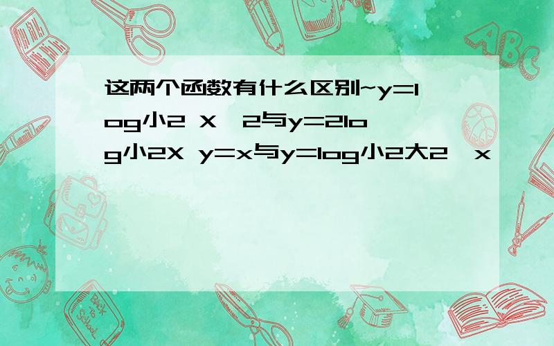 这两个函数有什么区别~y=log小2 X^2与y=2log小2X y=x与y=log小2大2^x