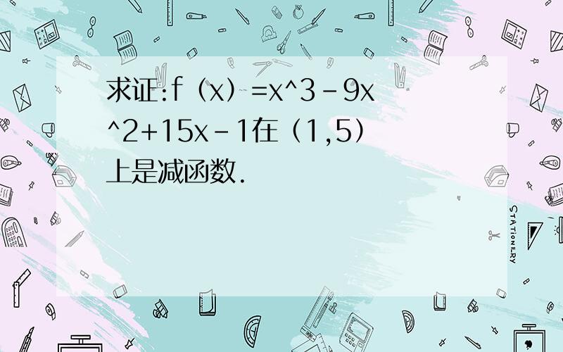 求证:f（x）=x^3-9x^2+15x-1在（1,5）上是减函数.