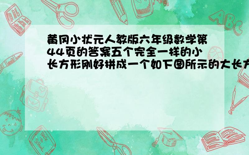 黄冈小状元人教版六年级数学第44页的答案五个完全一样的小长方形刚好拼成一个如下图所示的大长方形。小长方形长与宽的比是（ 大长方形长与宽的比是（ ).