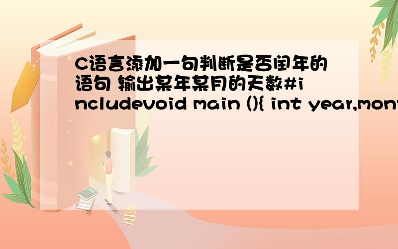 C语言添加一句判断是否闰年的语句 输出某年某月的天数#includevoid main (){ int year,month,days; printf(